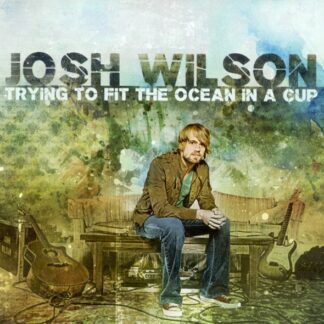 Josh Wilson "Trying To Fit The Ocean In A Cup"
