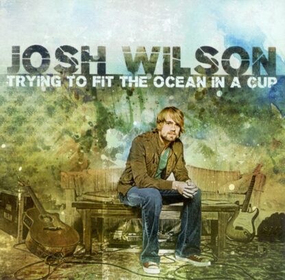 Josh Wilson "Trying To Fit The Ocean In A Cup"