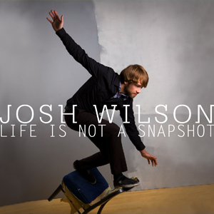 Josh Wilson - Life Is Not A Snapshot